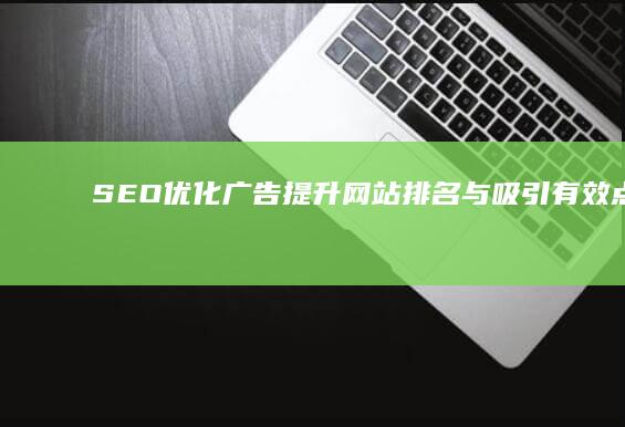 SEO优化广告：提升网站排名与吸引有效点击的实战策略