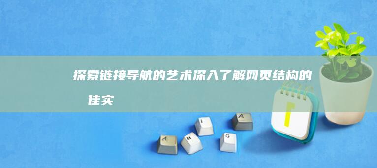 探索链接导航的艺术：深入了解网页结构的最佳实践 (探索链接导航怎么用)