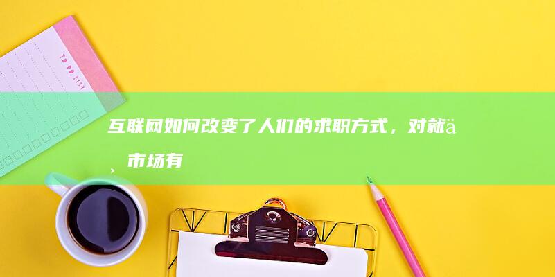 互联网如何改变了人们的求职方式，对就业市场有何影响？